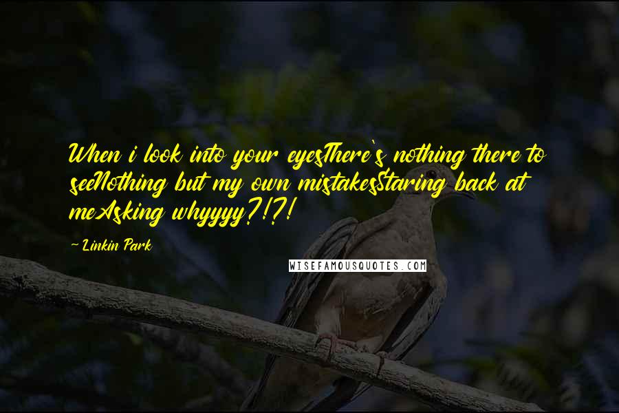 Linkin Park Quotes: When i look into your eyesThere's nothing there to seeNothing but my own mistakesStaring back at meAsking whyyyy?!?!