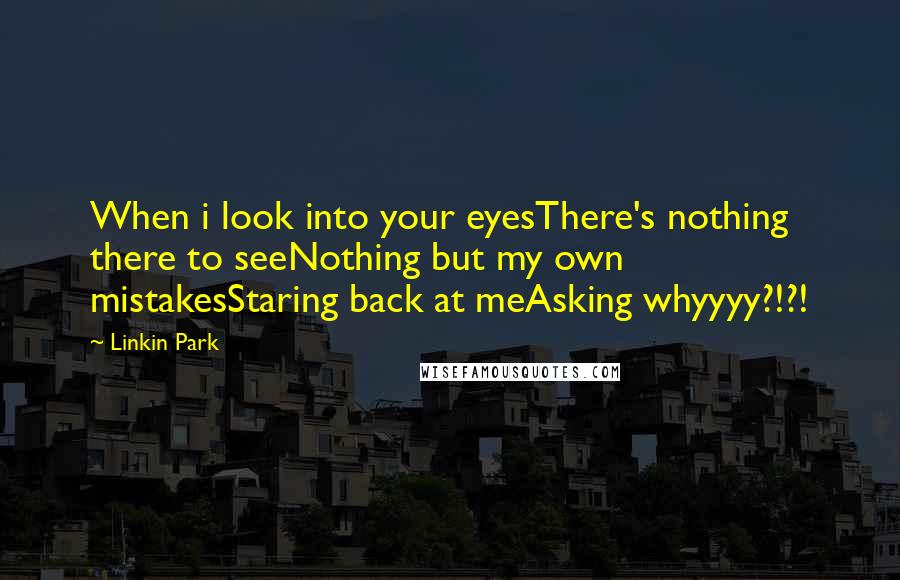 Linkin Park Quotes: When i look into your eyesThere's nothing there to seeNothing but my own mistakesStaring back at meAsking whyyyy?!?!
