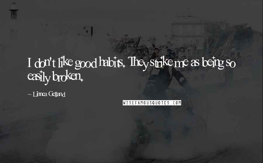 Linnea Gelland Quotes: I don't like good habits. They strike me as being so easily broken.