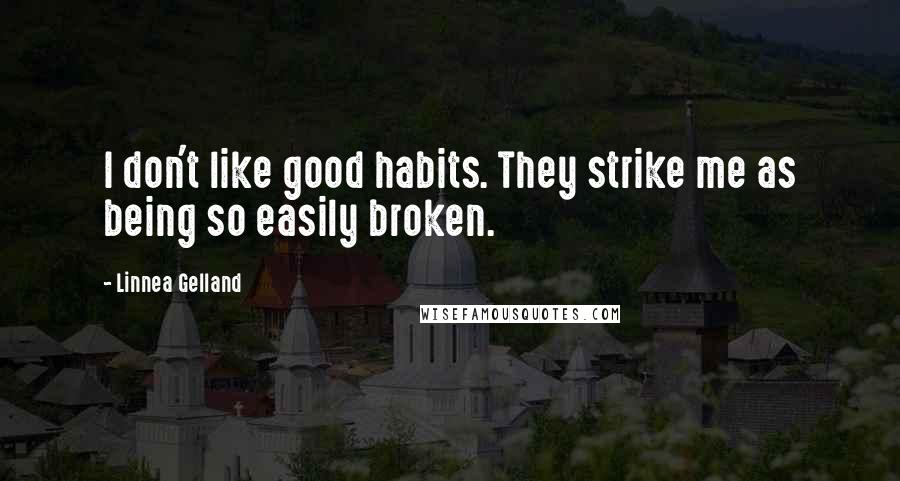 Linnea Gelland Quotes: I don't like good habits. They strike me as being so easily broken.