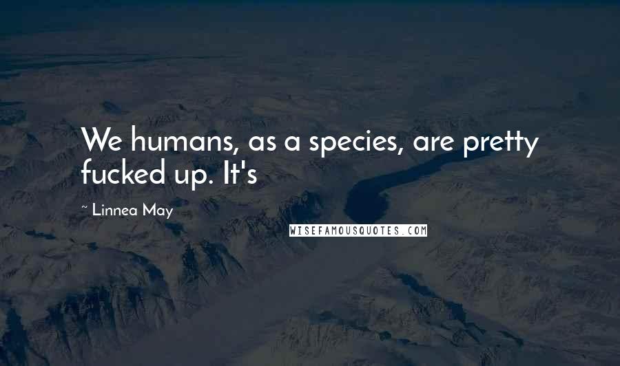 Linnea May Quotes: We humans, as a species, are pretty fucked up. It's