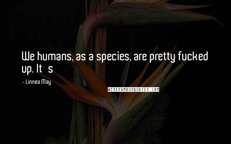 Linnea May Quotes: We humans, as a species, are pretty fucked up. It's