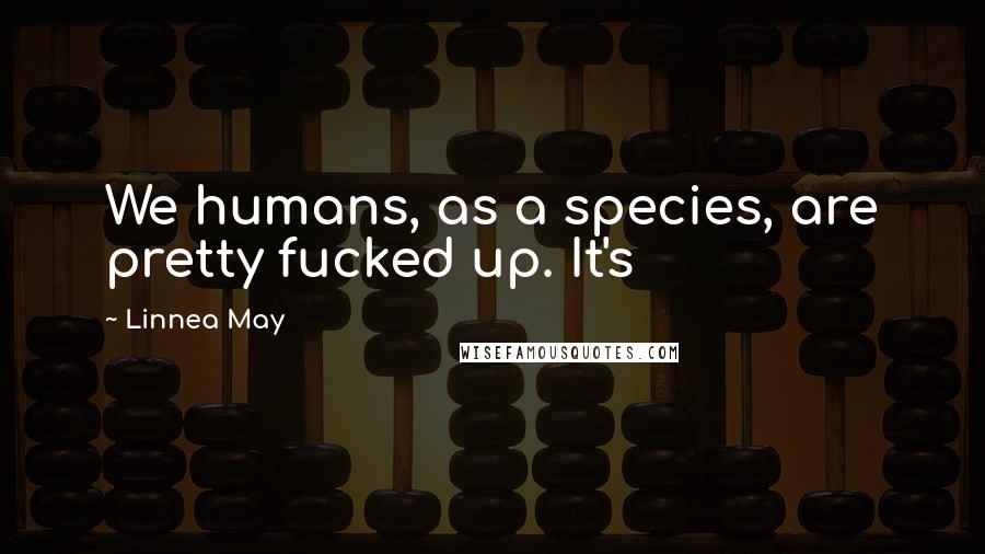 Linnea May Quotes: We humans, as a species, are pretty fucked up. It's