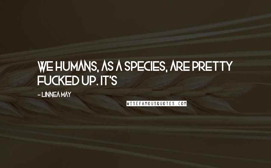 Linnea May Quotes: We humans, as a species, are pretty fucked up. It's