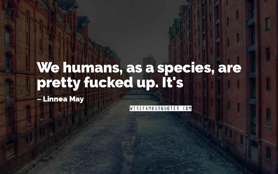 Linnea May Quotes: We humans, as a species, are pretty fucked up. It's