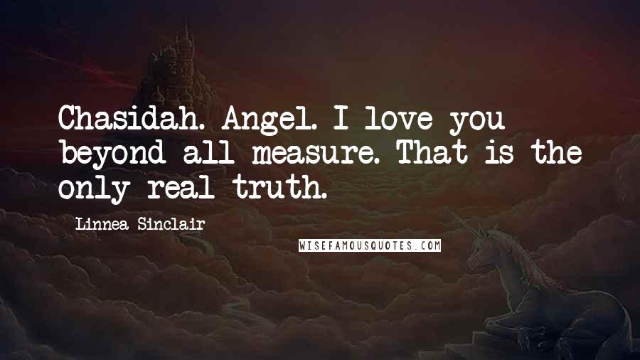 Linnea Sinclair Quotes: Chasidah. Angel. I love you beyond all measure. That is the only real truth.