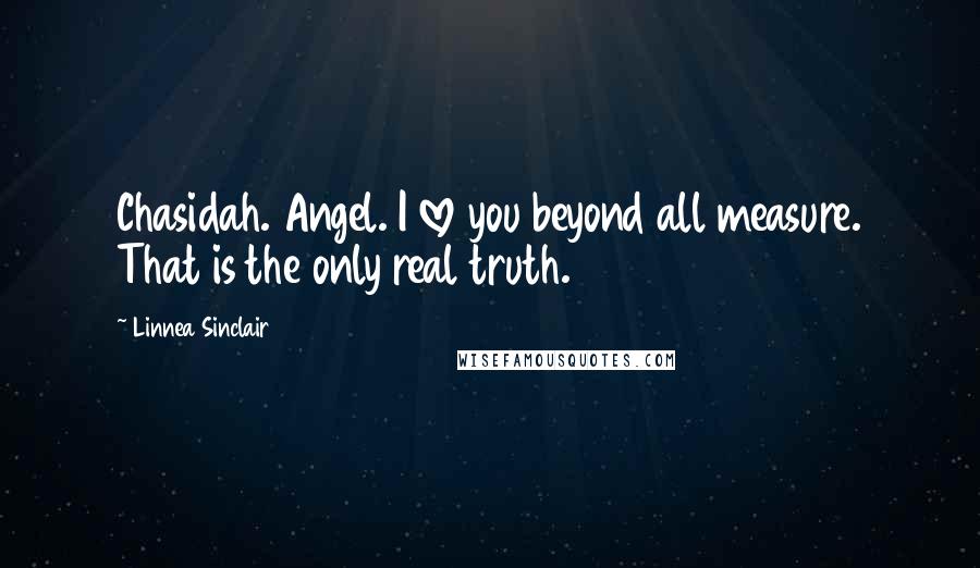Linnea Sinclair Quotes: Chasidah. Angel. I love you beyond all measure. That is the only real truth.
