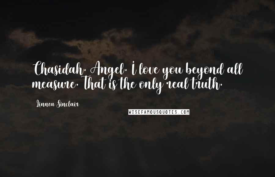 Linnea Sinclair Quotes: Chasidah. Angel. I love you beyond all measure. That is the only real truth.