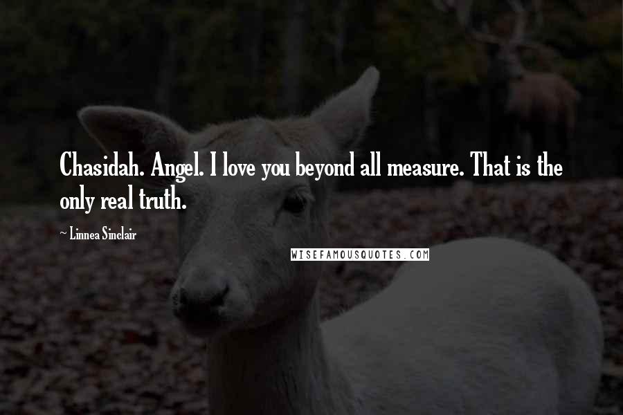 Linnea Sinclair Quotes: Chasidah. Angel. I love you beyond all measure. That is the only real truth.
