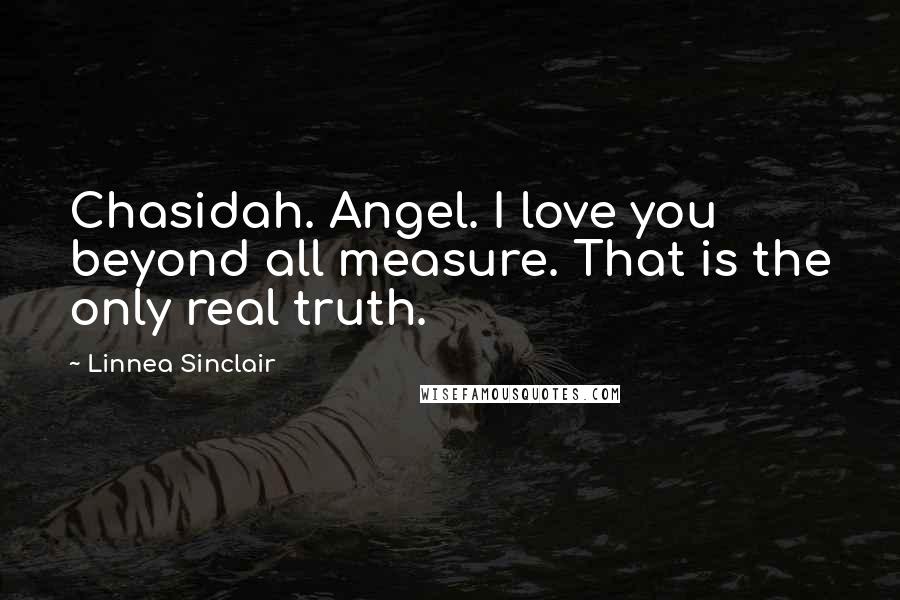 Linnea Sinclair Quotes: Chasidah. Angel. I love you beyond all measure. That is the only real truth.