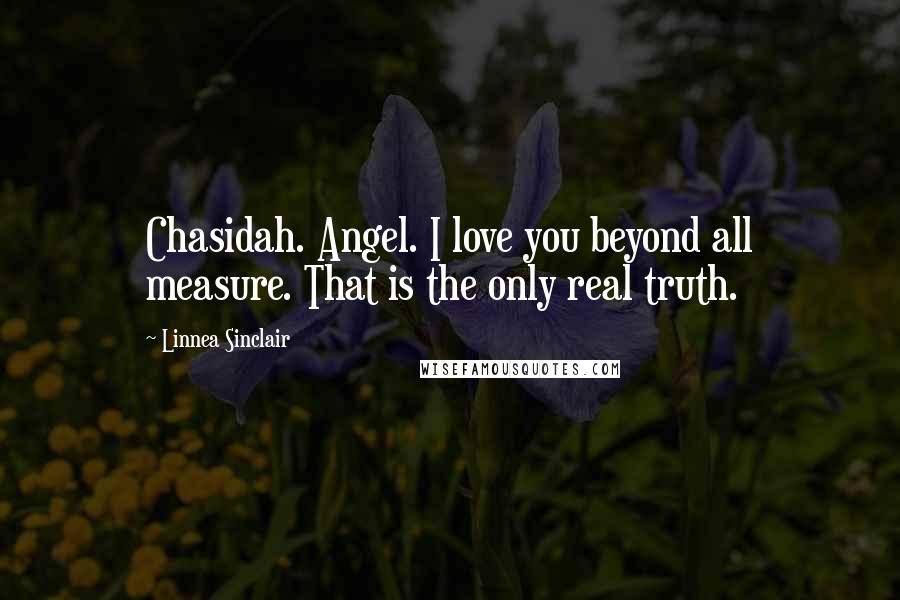 Linnea Sinclair Quotes: Chasidah. Angel. I love you beyond all measure. That is the only real truth.