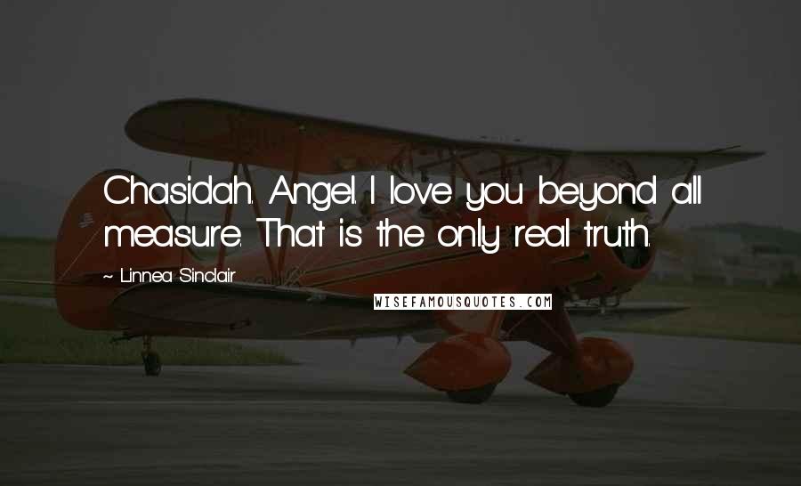 Linnea Sinclair Quotes: Chasidah. Angel. I love you beyond all measure. That is the only real truth.