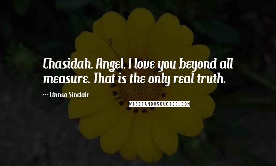 Linnea Sinclair Quotes: Chasidah. Angel. I love you beyond all measure. That is the only real truth.