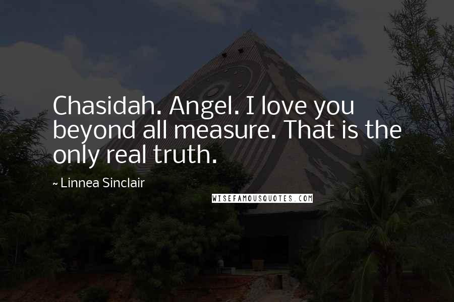 Linnea Sinclair Quotes: Chasidah. Angel. I love you beyond all measure. That is the only real truth.