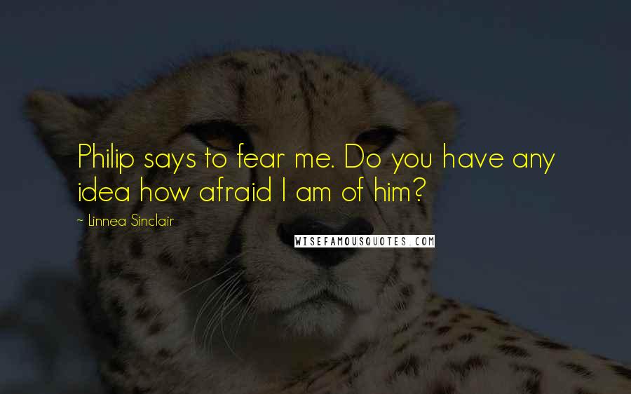 Linnea Sinclair Quotes: Philip says to fear me. Do you have any idea how afraid I am of him?