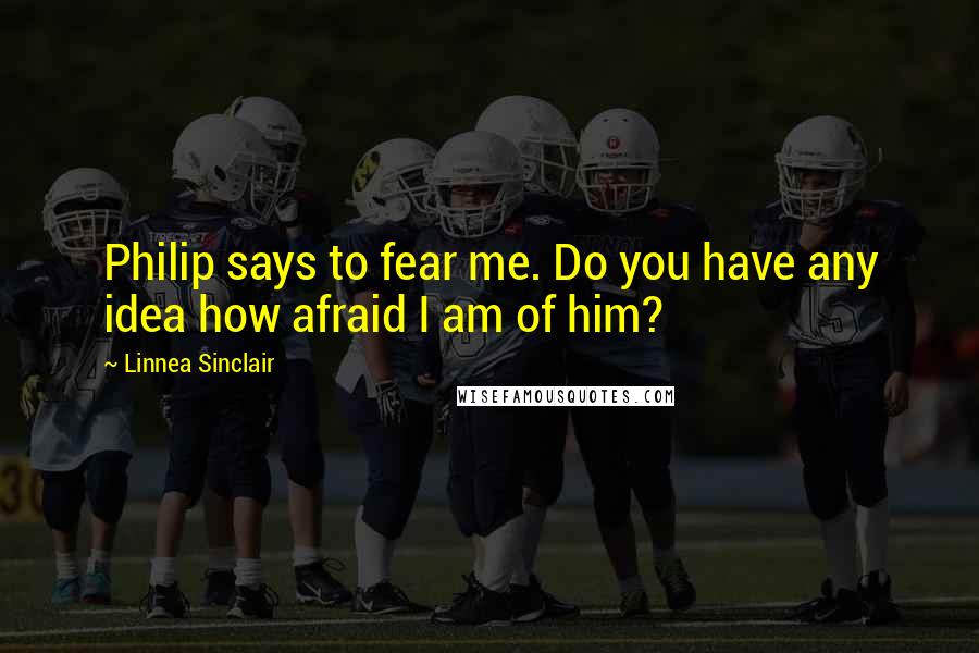 Linnea Sinclair Quotes: Philip says to fear me. Do you have any idea how afraid I am of him?