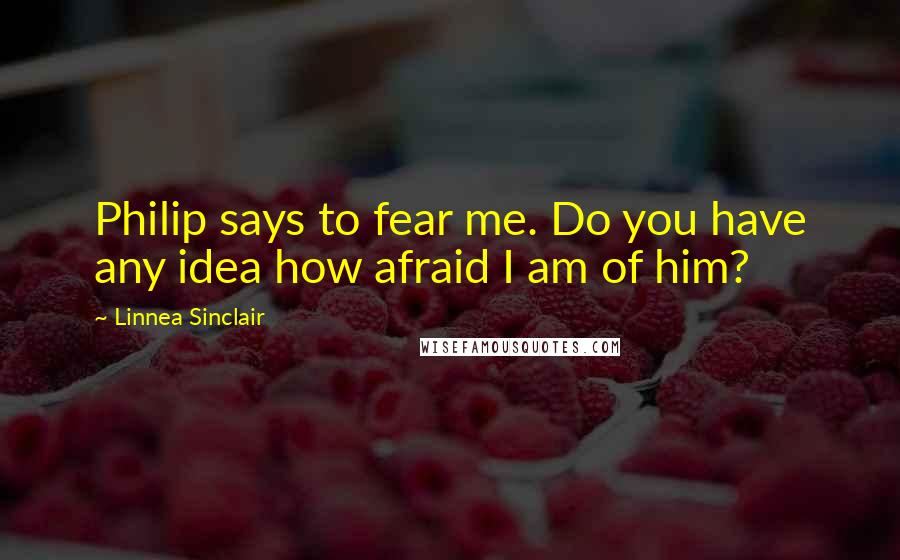 Linnea Sinclair Quotes: Philip says to fear me. Do you have any idea how afraid I am of him?