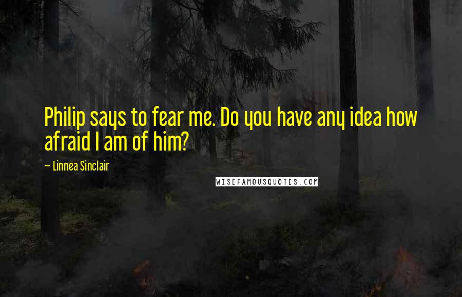 Linnea Sinclair Quotes: Philip says to fear me. Do you have any idea how afraid I am of him?