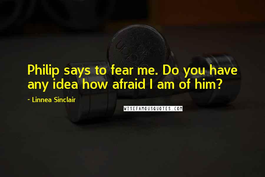 Linnea Sinclair Quotes: Philip says to fear me. Do you have any idea how afraid I am of him?