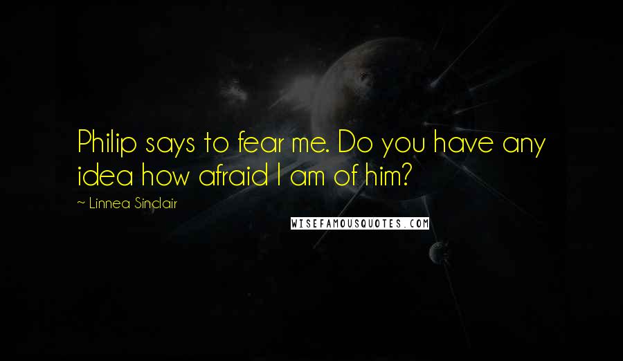Linnea Sinclair Quotes: Philip says to fear me. Do you have any idea how afraid I am of him?