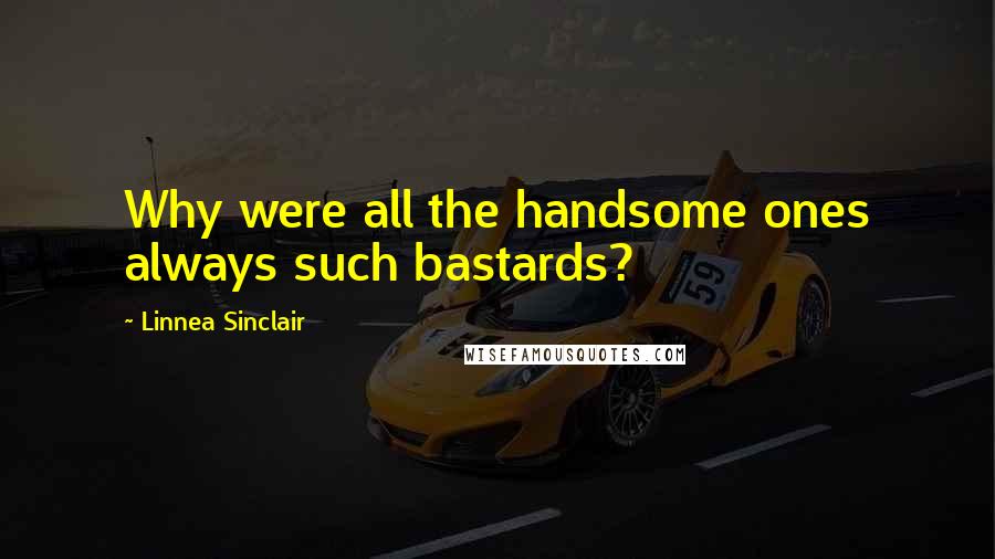 Linnea Sinclair Quotes: Why were all the handsome ones always such bastards?