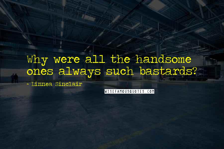 Linnea Sinclair Quotes: Why were all the handsome ones always such bastards?