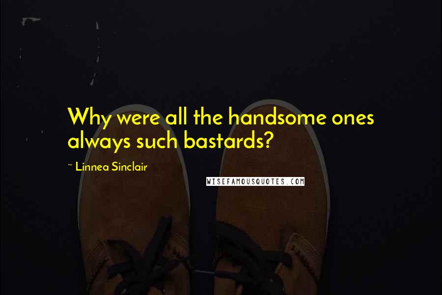 Linnea Sinclair Quotes: Why were all the handsome ones always such bastards?