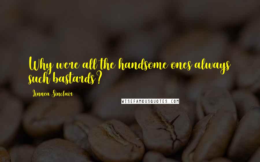 Linnea Sinclair Quotes: Why were all the handsome ones always such bastards?