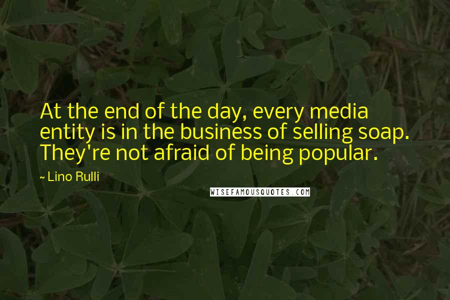 Lino Rulli Quotes: At the end of the day, every media entity is in the business of selling soap. They're not afraid of being popular.