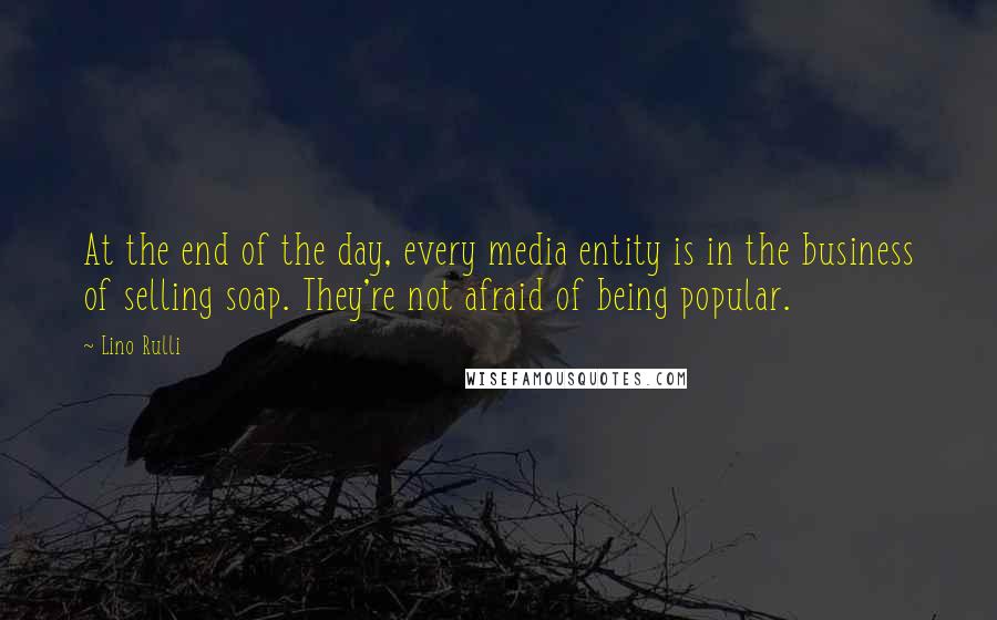 Lino Rulli Quotes: At the end of the day, every media entity is in the business of selling soap. They're not afraid of being popular.