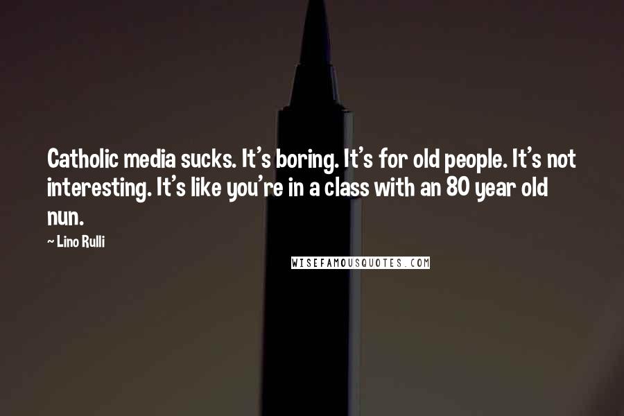 Lino Rulli Quotes: Catholic media sucks. It's boring. It's for old people. It's not interesting. It's like you're in a class with an 80 year old nun.