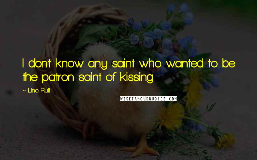 Lino Rulli Quotes: I don't know any saint who wanted to be the patron saint of kissing.