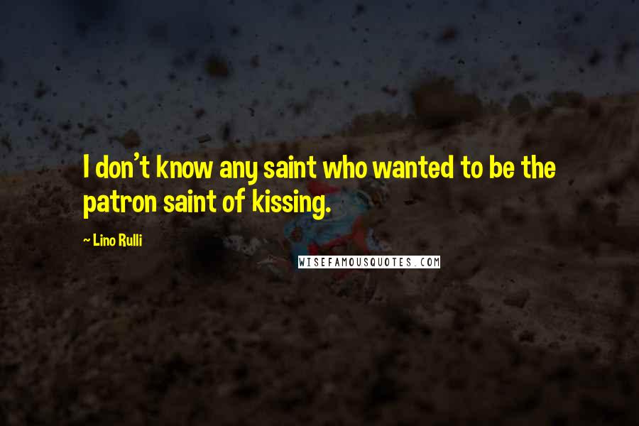 Lino Rulli Quotes: I don't know any saint who wanted to be the patron saint of kissing.