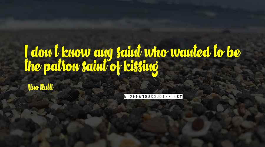 Lino Rulli Quotes: I don't know any saint who wanted to be the patron saint of kissing.