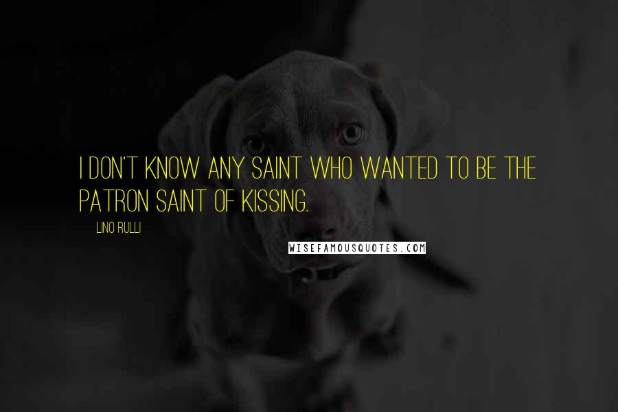 Lino Rulli Quotes: I don't know any saint who wanted to be the patron saint of kissing.