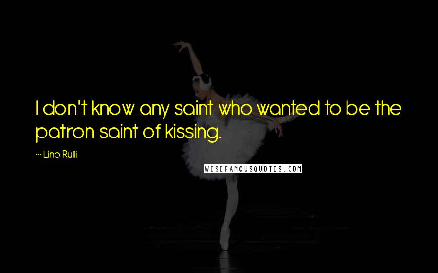 Lino Rulli Quotes: I don't know any saint who wanted to be the patron saint of kissing.