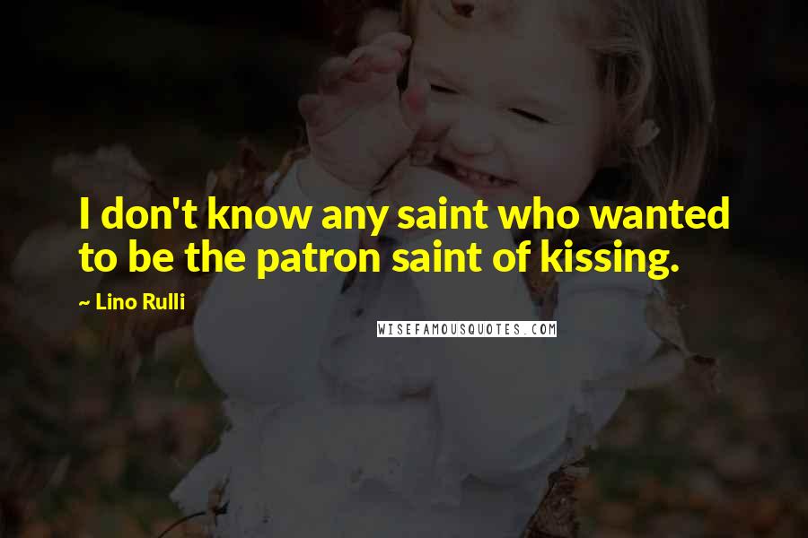 Lino Rulli Quotes: I don't know any saint who wanted to be the patron saint of kissing.