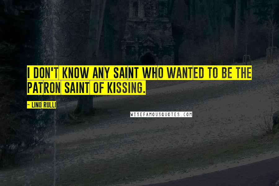 Lino Rulli Quotes: I don't know any saint who wanted to be the patron saint of kissing.