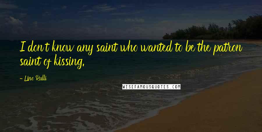 Lino Rulli Quotes: I don't know any saint who wanted to be the patron saint of kissing.