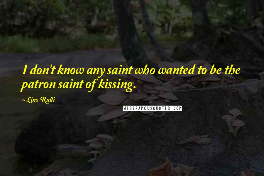 Lino Rulli Quotes: I don't know any saint who wanted to be the patron saint of kissing.