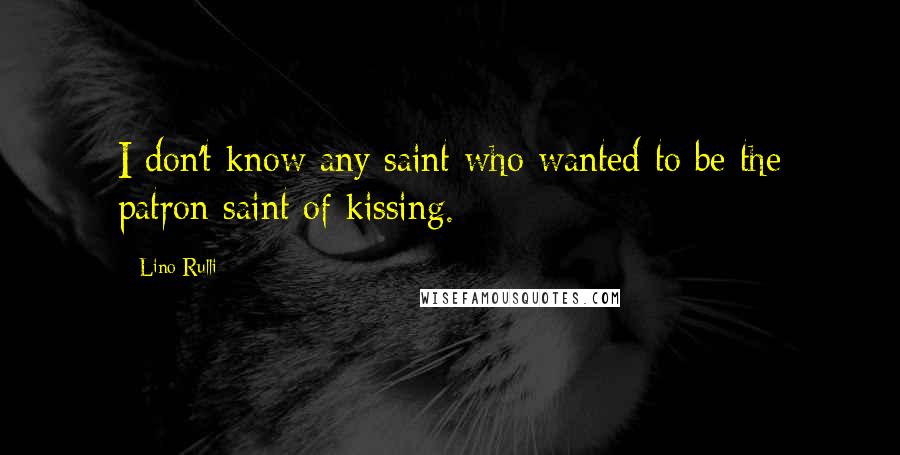 Lino Rulli Quotes: I don't know any saint who wanted to be the patron saint of kissing.