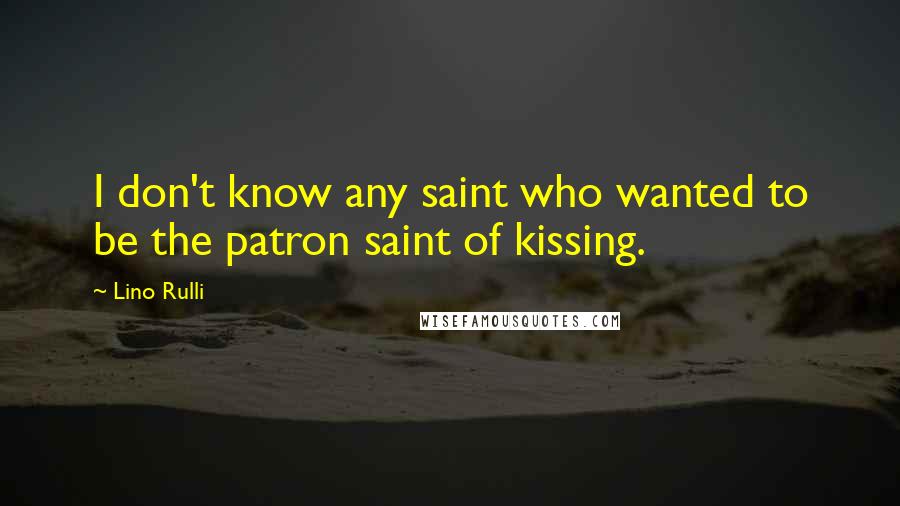 Lino Rulli Quotes: I don't know any saint who wanted to be the patron saint of kissing.