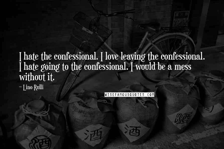 Lino Rulli Quotes: I hate the confessional. I love leaving the confessional. I hate going to the confessional. I would be a mess without it.