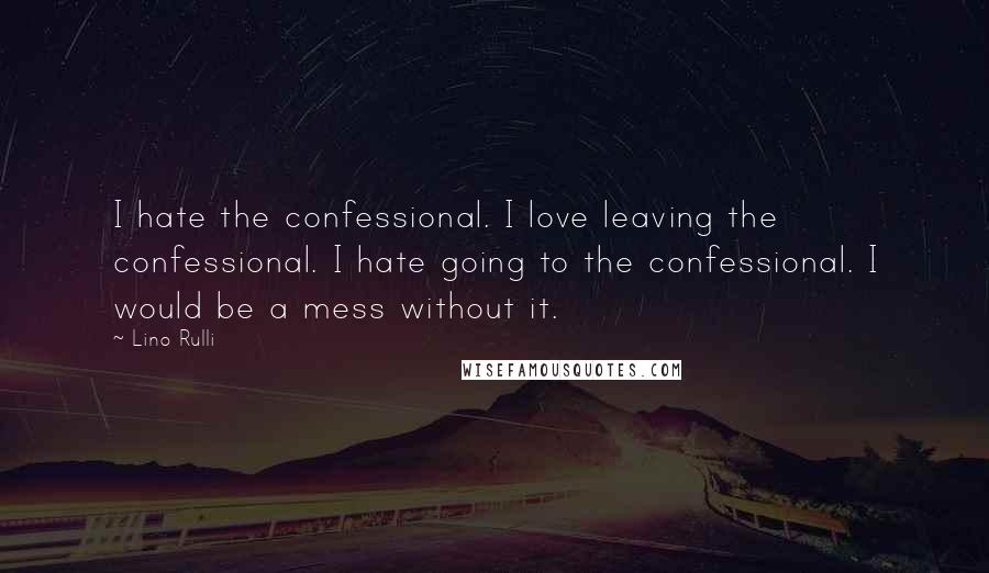 Lino Rulli Quotes: I hate the confessional. I love leaving the confessional. I hate going to the confessional. I would be a mess without it.