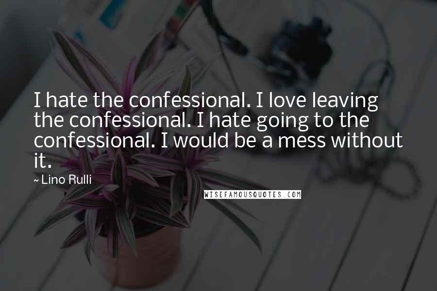 Lino Rulli Quotes: I hate the confessional. I love leaving the confessional. I hate going to the confessional. I would be a mess without it.