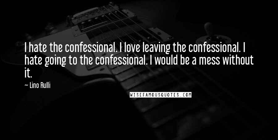 Lino Rulli Quotes: I hate the confessional. I love leaving the confessional. I hate going to the confessional. I would be a mess without it.