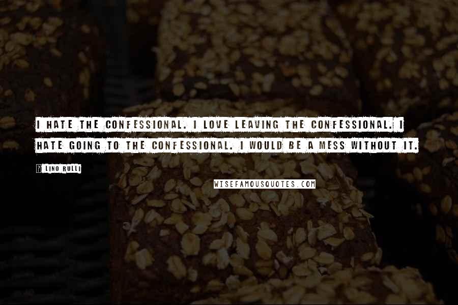 Lino Rulli Quotes: I hate the confessional. I love leaving the confessional. I hate going to the confessional. I would be a mess without it.