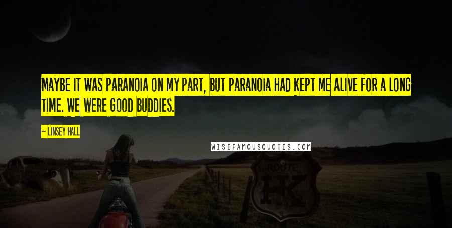 Linsey Hall Quotes: Maybe it was paranoia on my part, but paranoia had kept me alive for a long time. We were good buddies.