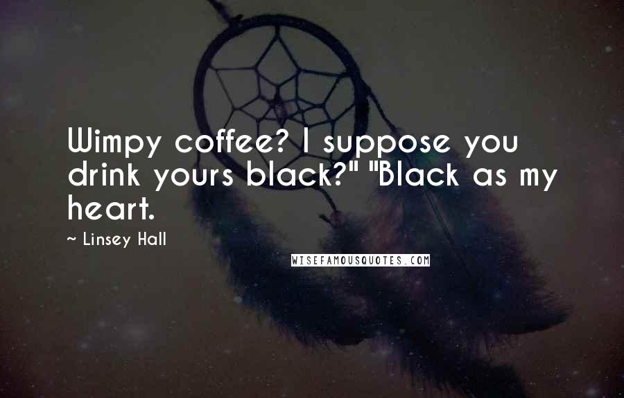 Linsey Hall Quotes: Wimpy coffee? I suppose you drink yours black?" "Black as my heart.