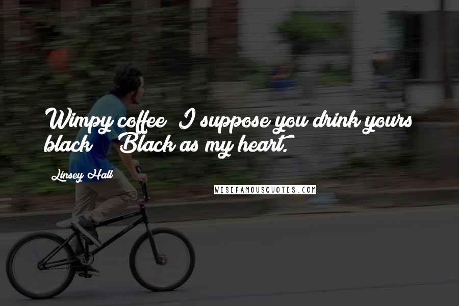 Linsey Hall Quotes: Wimpy coffee? I suppose you drink yours black?" "Black as my heart.